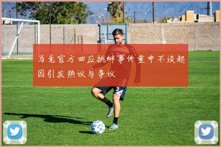 马竞官方回应挑衅事件重申不谈起因引发热议与争议