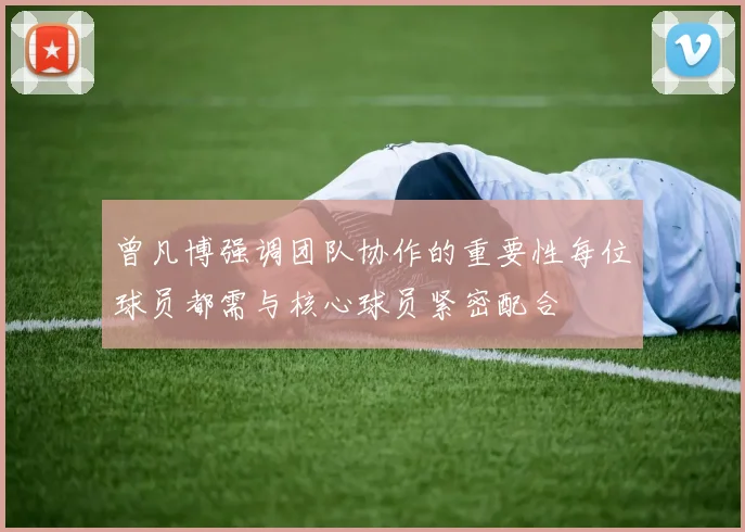 曾凡博强调团队协作的重要性每位球员都需与核心球员紧密配合