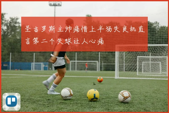 圣吉罗斯主帅痛惜上半场失良机直言第二个失球让人心痛