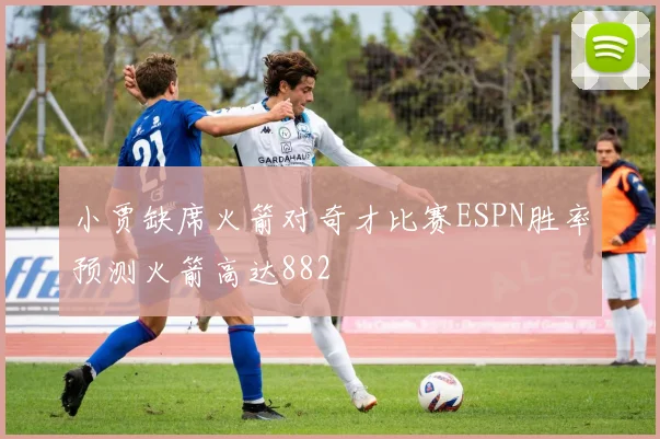 小贾缺席火箭对奇才比赛ESPN胜率预测火箭高达882
