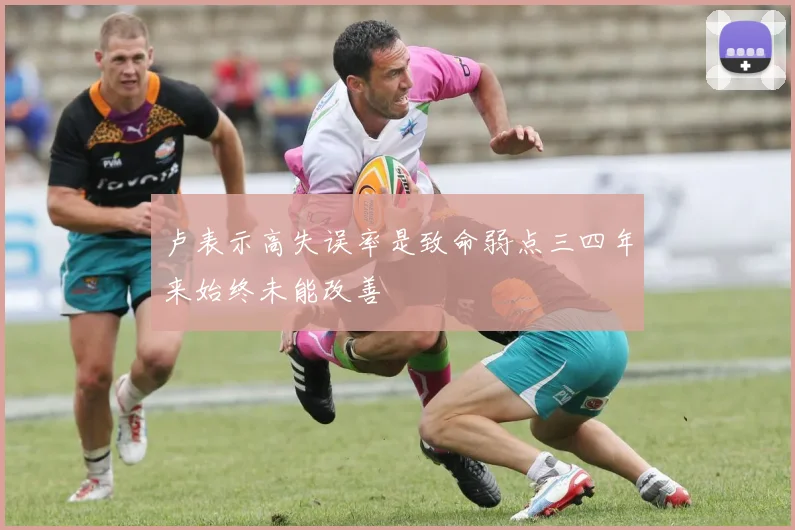 卢表示高失误率是致命弱点三四年来始终未能改善