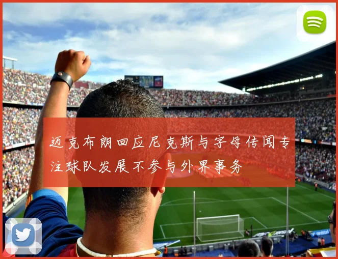 迈克布朗回应尼克斯与字母传闻专注球队发展不参与外界事务