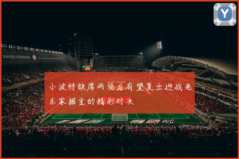 小波特缺席两场后有望复出迎战老东家掘金的精彩对决