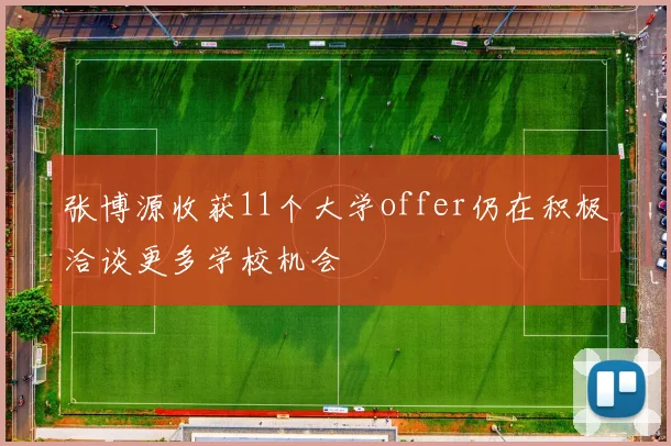张博源收获11个大学offer仍在积极洽谈更多学校机会