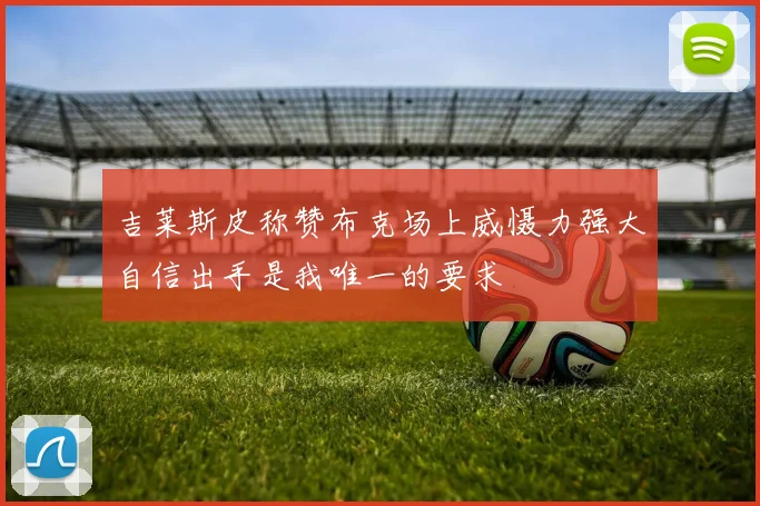 吉莱斯皮称赞布克场上威慑力强大自信出手是我唯一的要求