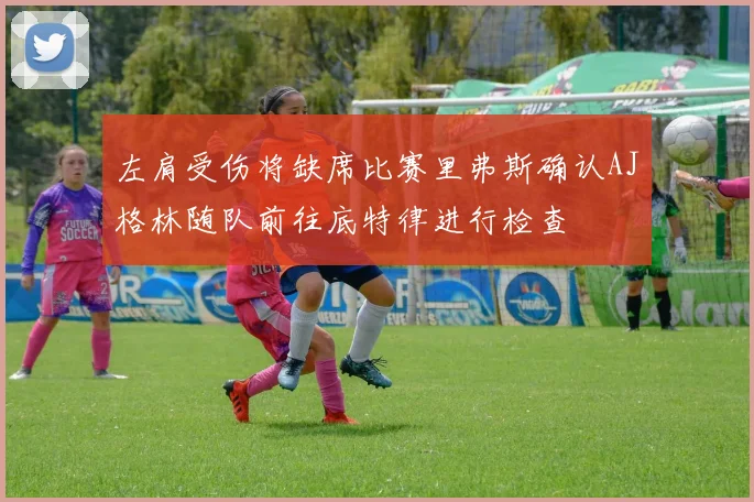左肩受伤将缺席比赛里弗斯确认AJ格林随队前往底特律进行检查