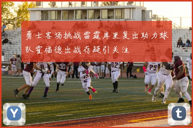 勇士客场挑战雷霆库里复出助力球队霍福德出战存疑引关注