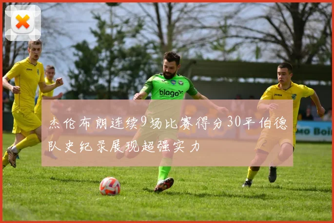 杰伦布朗连续9场比赛得分30平伯德队史纪录展现超强实力