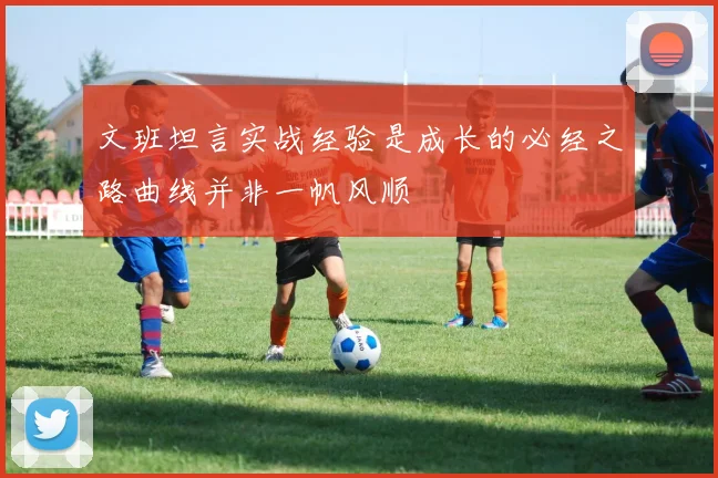 文班坦言实战经验是成长的必经之路曲线并非一帆风顺