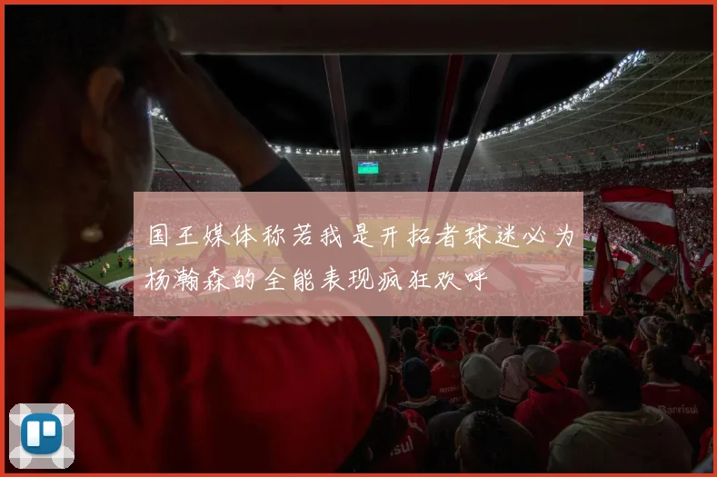 国王媒体称若我是开拓者球迷必为杨瀚森的全能表现疯狂欢呼