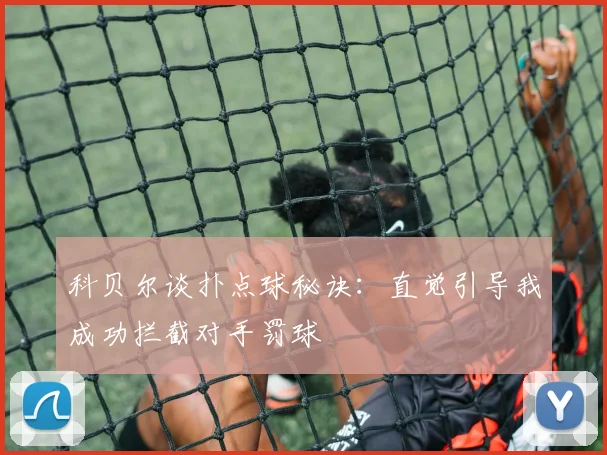 科贝尔谈扑点球秘诀：直觉引导我成功拦截对手罚球