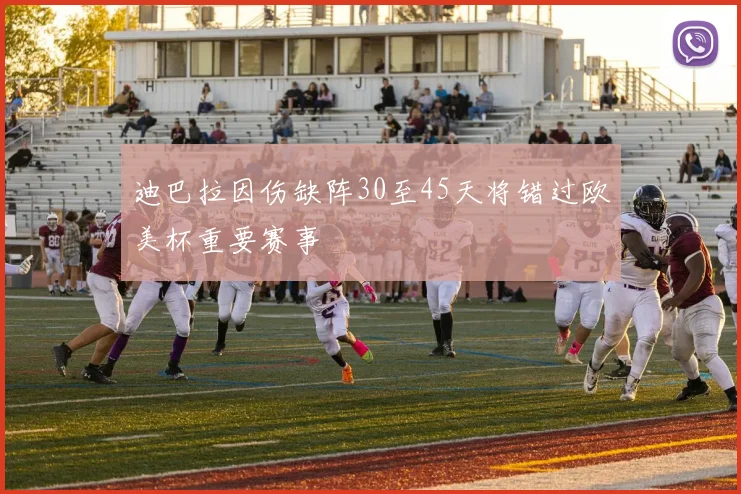 迪巴拉因伤缺阵30至45天将错过欧美杯重要赛事