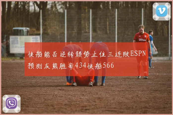 快船能否逆转颓势止住三连败ESPN预测灰熊胜率434快船566