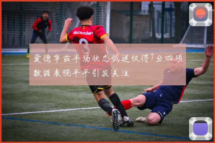 爱德华兹半场状态低迷仅得7分四项数据表现平平引发关注
