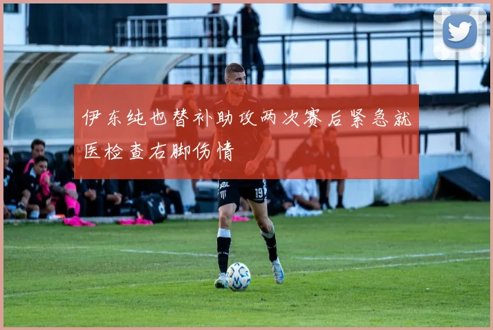 伊东纯也替补助攻两次赛后紧急就医检查右脚伤情