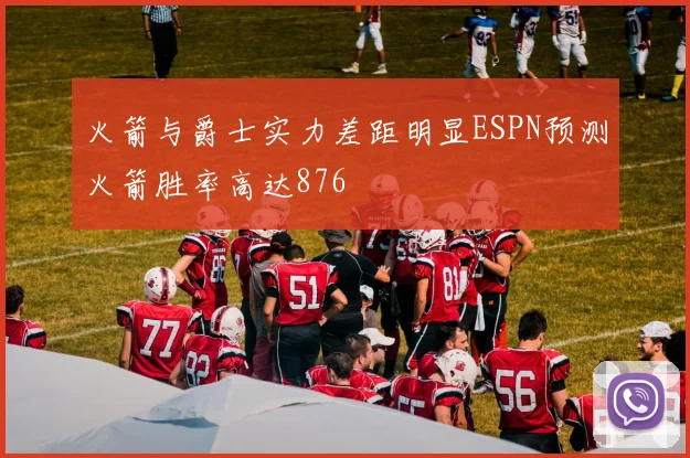 火箭与爵士实力差距明显ESPN预测火箭胜率高达876