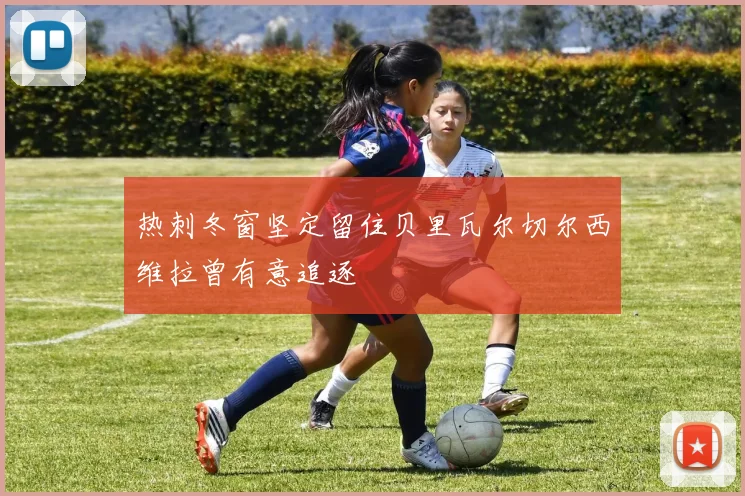热刺冬窗坚定留住贝里瓦尔切尔西维拉曾有意追逐